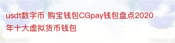 usdt数字币 购宝钱包CGpay钱包盘点2020年十大虚拟货币钱包