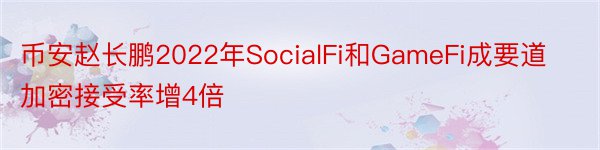 币安赵长鹏2022年SocialFi和GameFi成要道加密接受率增4倍