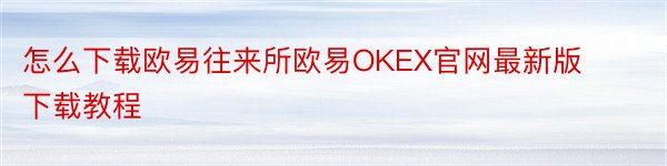 怎么下载欧易往来所欧易OKEX官网最新版下载教程