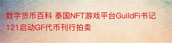 数字货币百科 泰国NFT游戏平台GuildFi书记121启动GF代币刊行拍卖