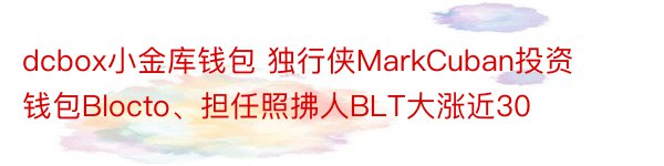 dcbox小金库钱包 独行侠MarkCuban投资钱包Blocto、担任照拂人BLT大涨近30