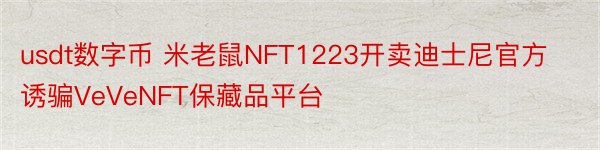 usdt数字币 米老鼠NFT1223开卖迪士尼官方诱骗VeVeNFT保藏品平台
