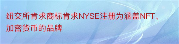 纽交所肯求商标肯求NYSE注册为涵盖NFT、加密货币的品牌