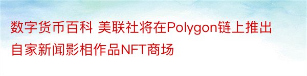 数字货币百科 美联社将在Polygon链上推出自家新闻影相作品NFT商场