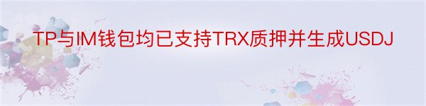 TP与IM钱包均已支持TRX质押并生成USDJ