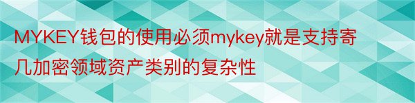 MYKEY钱包的使用必须mykey就是支持寄几加密领域资产类别的复杂性
