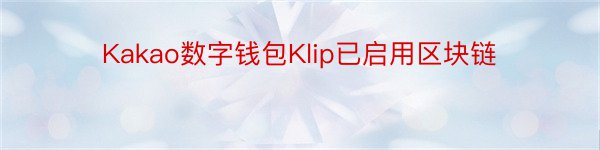Kakao数字钱包Klip已启用区块链