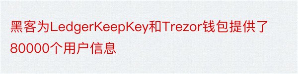 黑客为LedgerKeepKey和Trezor钱包提供了80000个用户信息