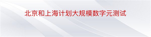 北京和上海计划大规模数字元测试
