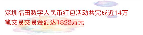 深圳福田数字人民币红包活动共完成近14万笔交易交易金额达1822万元