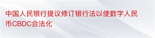 中国人民银行提议修订银行法以使数字人民币CBDC合法化