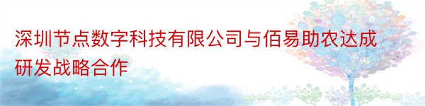 深圳节点数字科技有限公司与佰易助农达成研发战略合作