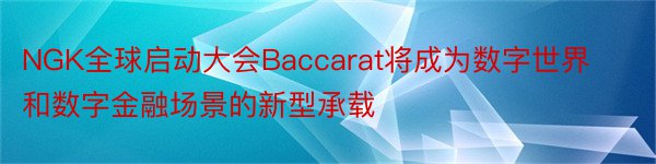 NGK全球启动大会Baccarat将成为数字世界和数字金融场景的新型承载